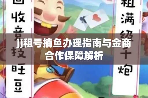 jj租号捕鱼办理指南与金商合作保障解析