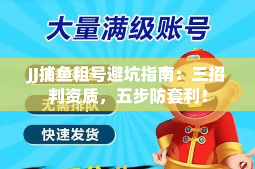JJ捕鱼租号避坑指南：三招判资质，五步防套利！