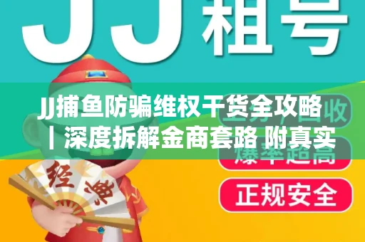 JJ捕鱼防骗维权干货全攻略｜深度拆解金商套路 附真实操作案例